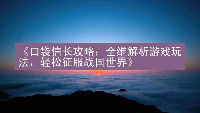 《口袋信长攻略：全维解析游戏玩法，轻松征服战国世界》